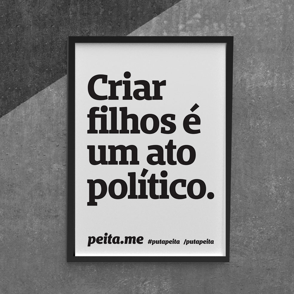 Quadro com moldura preta e frase Criar filhos é um ator político também em preto e fundo branco, frase peita.me #putapeita / putapeita em preto na parte inferior do cartaz. Fundo parede preta com parte cinza.